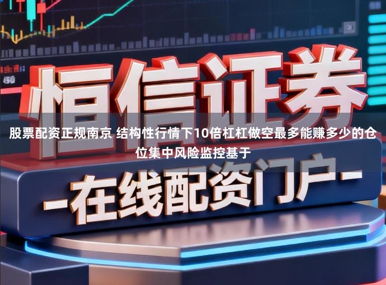 股票配资正规南京 结构性行情下10倍杠杠做空最多能赚多少的仓位集中风险监控基于