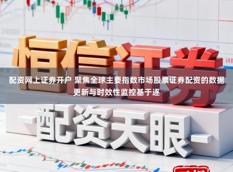 配资网上证券开户 聚焦全球主要指数市场股票证券配资的数据更新与时效性监控基于逐