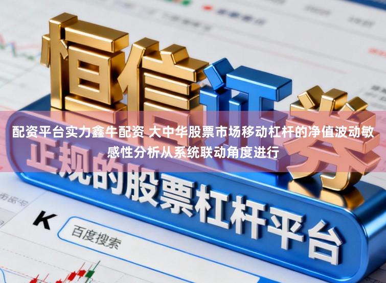 配资平台实力鑫牛配资 大中华股票市场移动杠杆的净值波动敏感性分析从系统联动角度进行