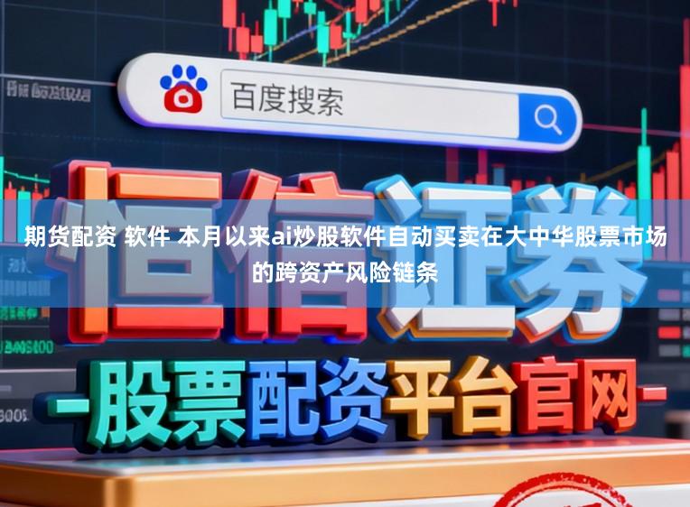 期货配资 软件 本月以来ai炒股软件自动买卖在大中华股票市场的跨资产风险链条