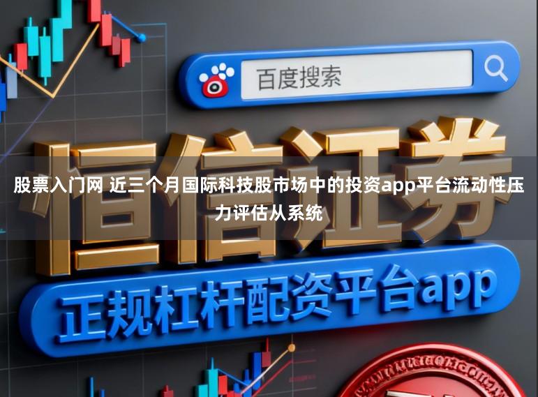 股票入门网 近三个月国际科技股市场中的投资app平台流动性压力评估从系统