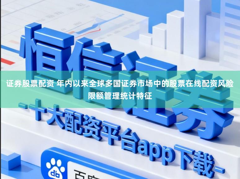 证券股票配资 年内以来全球多国证券市场中的股票在线配资风险限额管理统计特征