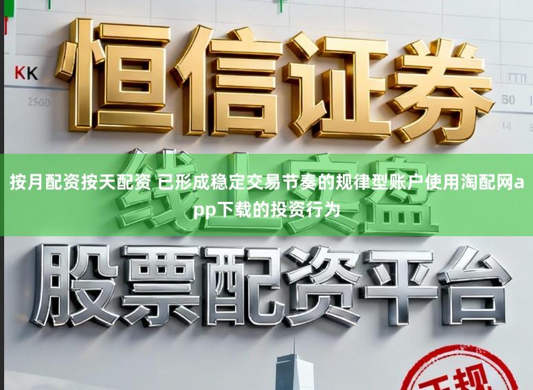 按月配资按天配资 已形成稳定交易节奏的规律型账户使用淘配网app下载的投资行为