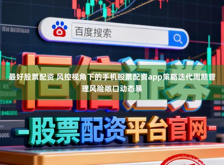 最好股票配资 风控视角下的手机股票配资app策略迭代周期管理风险敞口动态暴