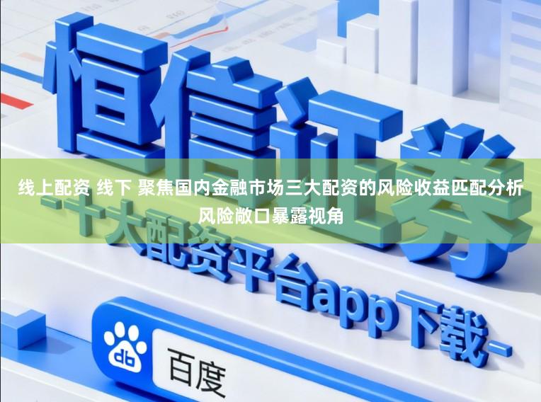 线上配资 线下 聚焦国内金融市场三大配资的风险收益匹配分析风险敞口暴露视角