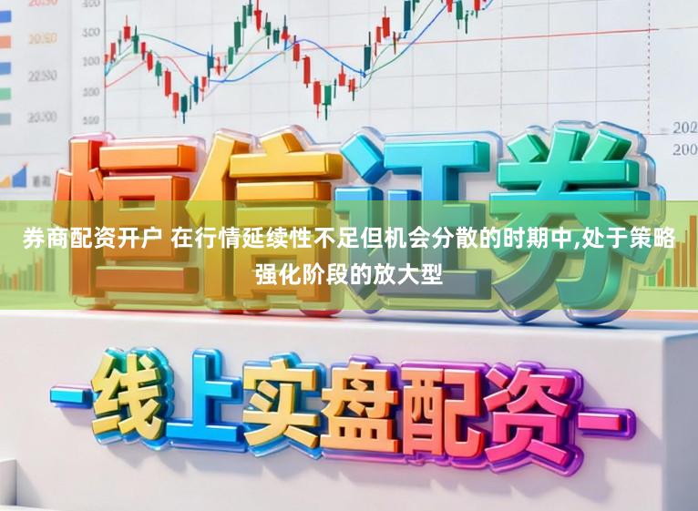 券商配资开户 在行情延续性不足但机会分散的时期中,处于策略强化阶段的放大型