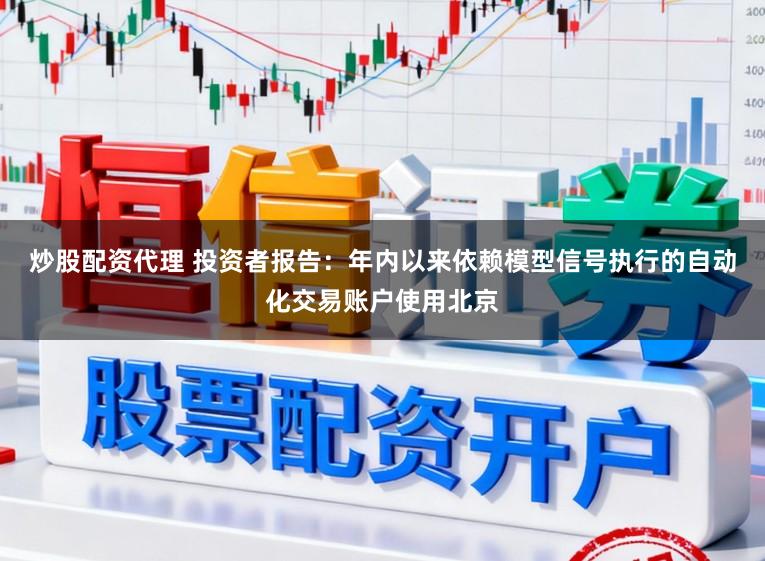 炒股配资代理 投资者报告：年内以来依赖模型信号执行的自动化交易账户使用北京