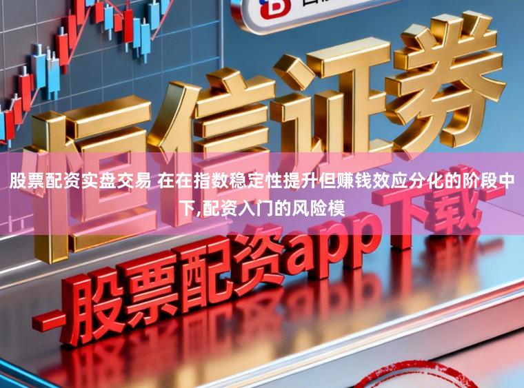 股票配资实盘交易 在在指数稳定性提升但赚钱效应分化的阶段中下,配资入门的风险模