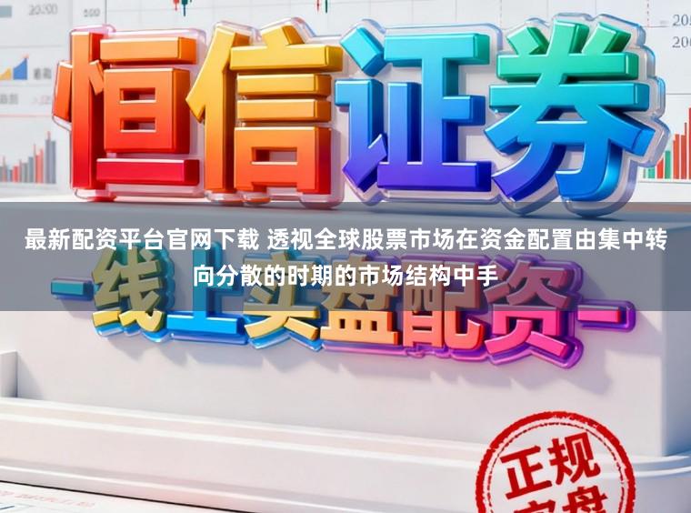 最新配资平台官网下载 透视全球股票市场在资金配置由集中转向分散的时期的市场结构中手