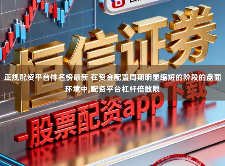 正规配资平台排名榜最新 在资金配置周期明显缩短的阶段的盘面环境中,配资平台杠杆倍数限