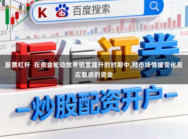 股票杠杆  在资金轮动效率明显提升的时期中,对市场情绪变化反应敏感的资金