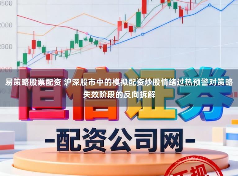 易策略股票配资 沪深股市中的模拟配资炒股情绪过热预警对策略失效阶段的反向拆解