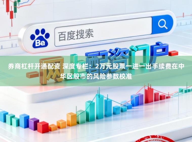 券商杠杆开通配资 深度专栏：2万元股票一进一出手续费在中华区股市的风险参数校准