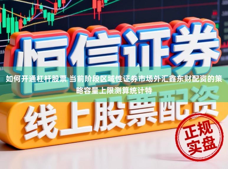 如何开通杠杆股票 当前阶段区域性证券市场外汇鑫东财配资的策略容量上限测算统计特