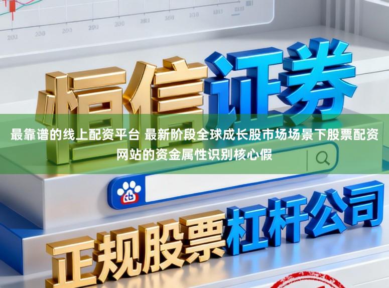 最靠谱的线上配资平台 最新阶段全球成长股市场场景下股票配资网站的资金属性识别核心假