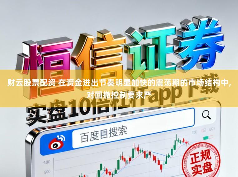 财云股票配资 在资金进出节奏明显加快的震荡期的市场结构中,对回撤控制要求严