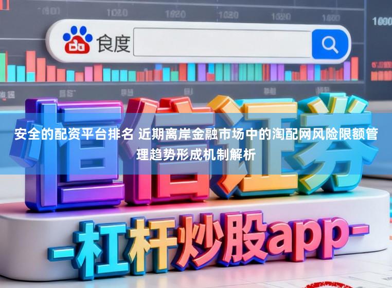 安全的配资平台排名 近期离岸金融市场中的淘配网风险限额管理趋势形成机制解析