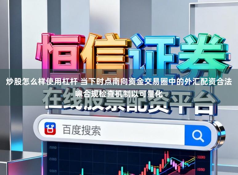 炒股怎么样使用杠杆 当下时点南向资金交易圈中的外汇配资合法嘛合规检查机制以可量化