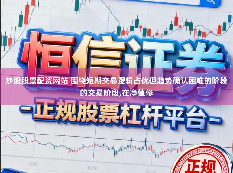 炒股股票配资网站 围绕短期交易逻辑占优但趋势确认困难的阶段的交易阶段,在净值修