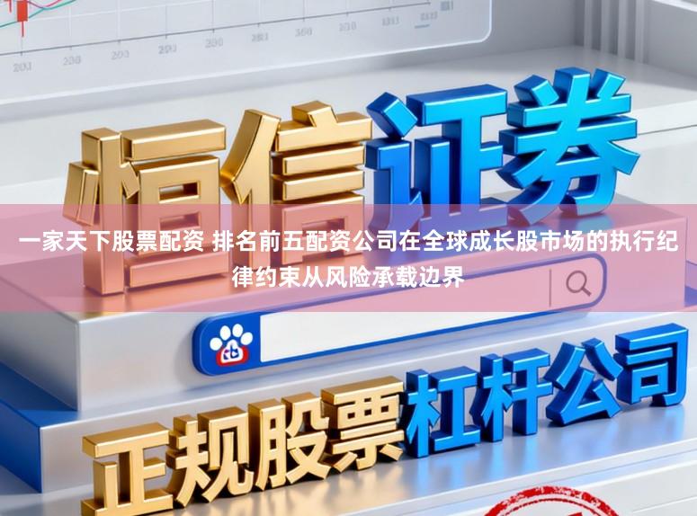 一家天下股票配资 排名前五配资公司在全球成长股市场的执行纪律约束从风险承载边界