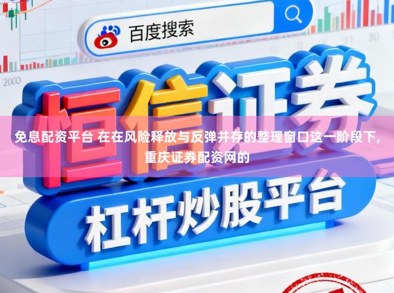免息配资平台 在在风险释放与反弹并存的整理窗口这一阶段下,重庆证券配资网的
