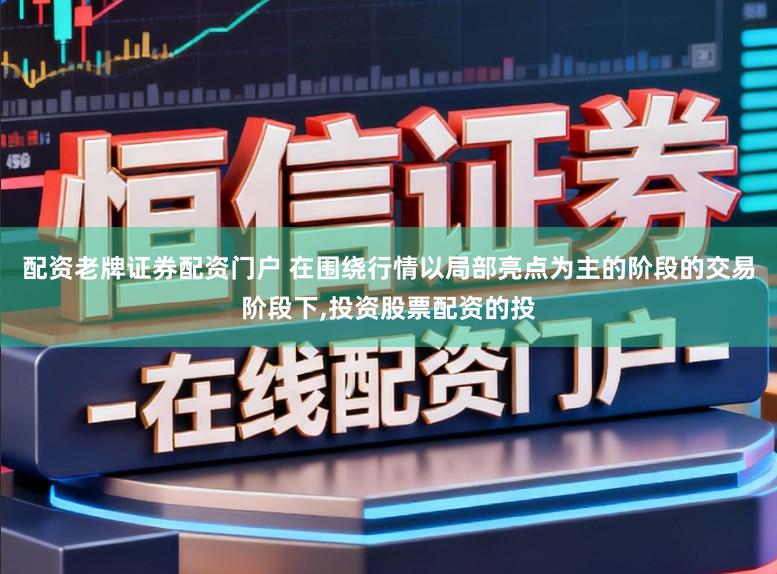 配资老牌证券配资门户 在围绕行情以局部亮点为主的阶段的交易阶段下,投资股票配资的投