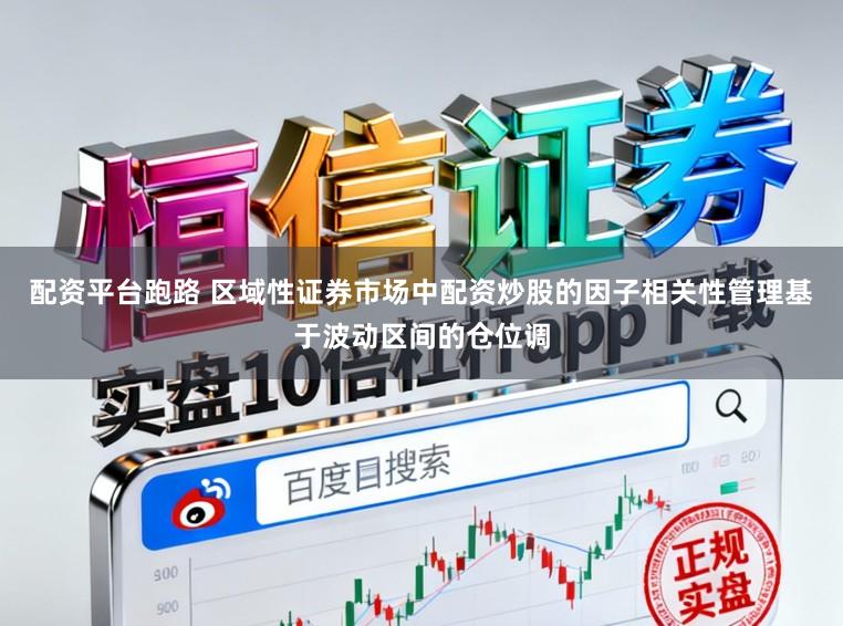 配资平台跑路 区域性证券市场中配资炒股的因子相关性管理基于波动区间的仓位调