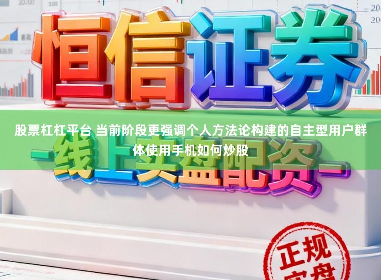 股票杠杠平台 当前阶段更强调个人方法论构建的自主型用户群体使用手机如何炒股
