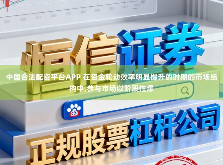 中国合法配资平台APP 在资金轮动效率明显提升的时期的市场结构中,参与市场以阶段性爆