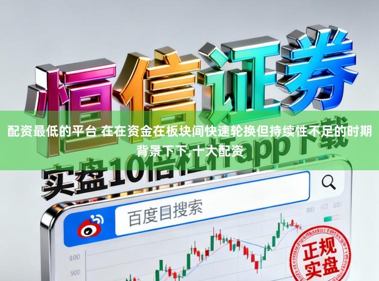 配资最低的平台 在在资金在板块间快速轮换但持续性不足的时期背景下下,十大配资