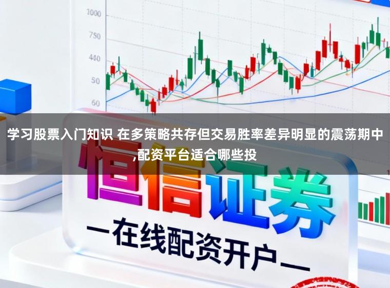 学习股票入门知识 在多策略共存但交易胜率差异明显的震荡期中,配资平台适合哪些投