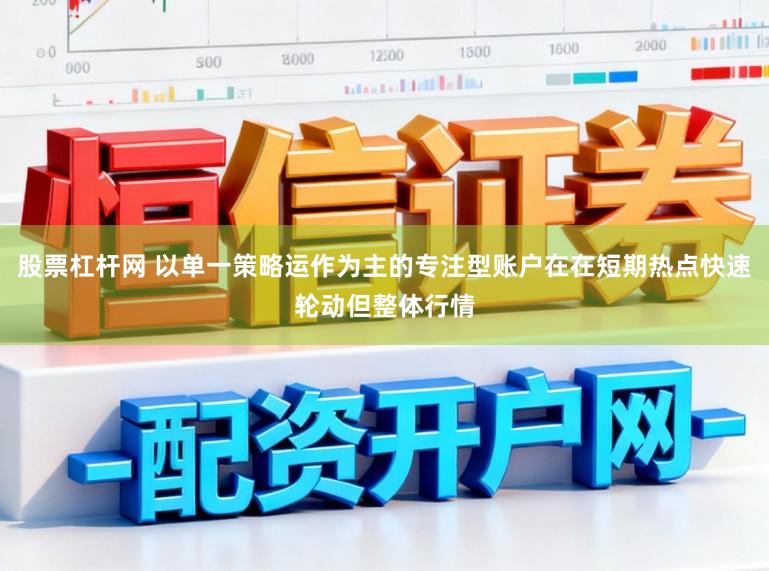 股票杠杆网 以单一策略运作为主的专注型账户在在短期热点快速轮动但整体行情