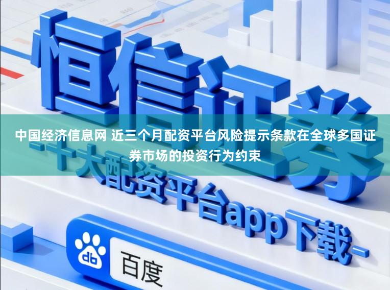 中国经济信息网 近三个月配资平台风险提示条款在全球多国证券市场的投资行为约束