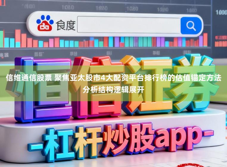 信维通信股票 聚焦亚太股市4大配资平台排行榜的估值锚定方法分析结构逻辑展开