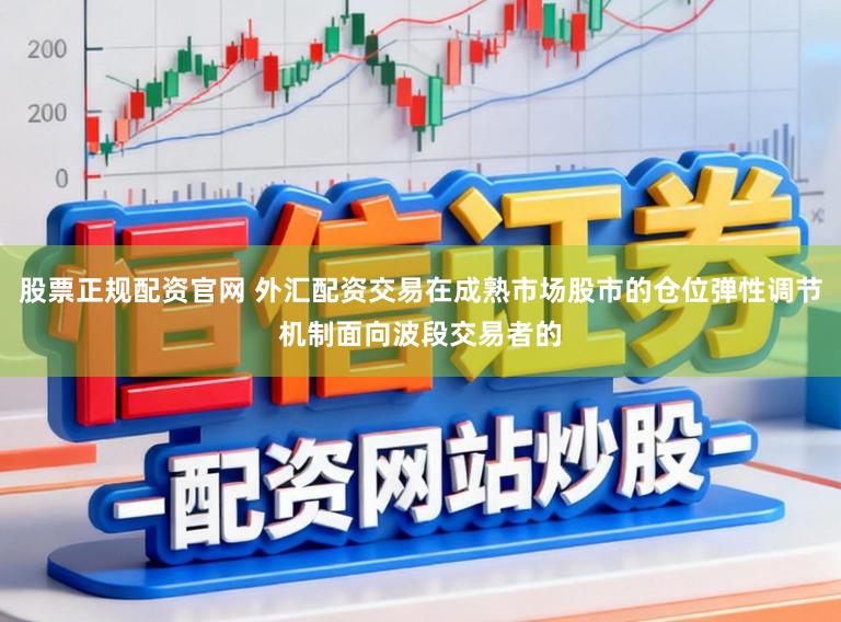 股票正规配资官网 外汇配资交易在成熟市场股市的仓位弹性调节机制面向波段交易者的