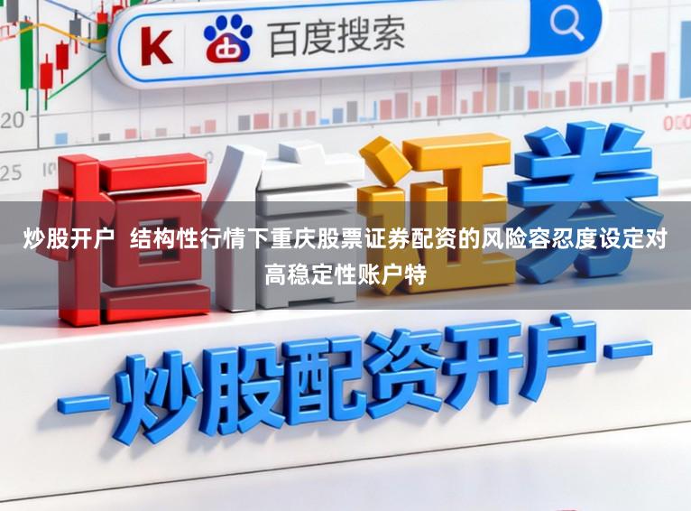 炒股开户  结构性行情下重庆股票证券配资的风险容忍度设定对高稳定性账户特