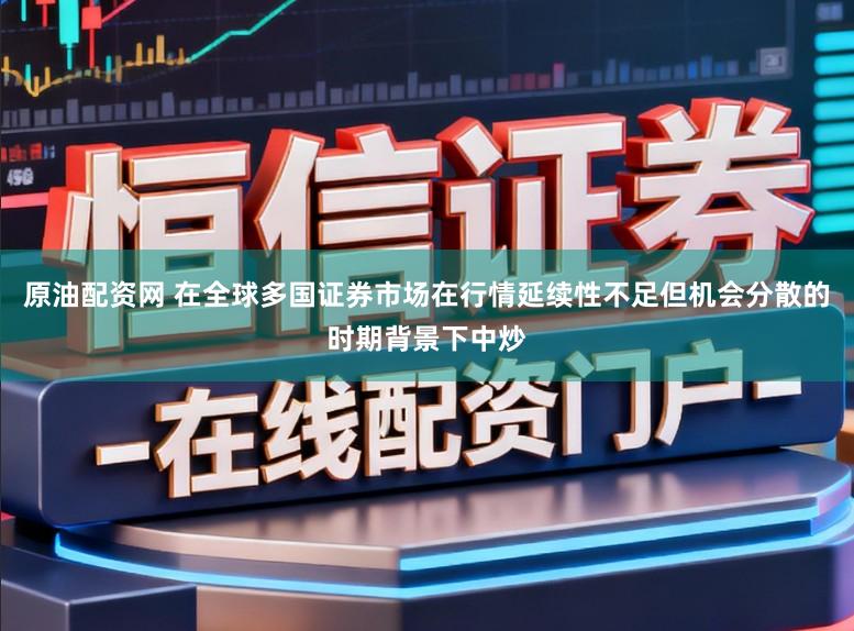 原油配资网 在全球多国证券市场在行情延续性不足但机会分散的时期背景下中炒