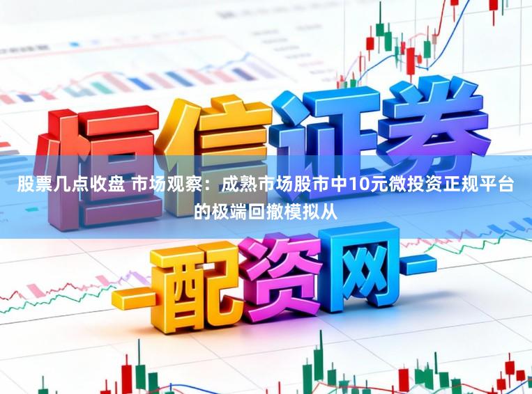 股票几点收盘 市场观察：成熟市场股市中10元微投资正规平台的极端回撤模拟从