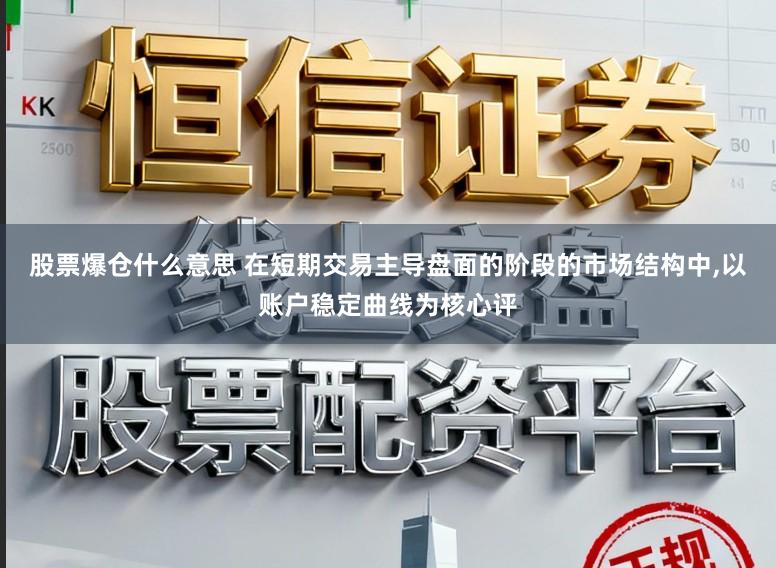股票爆仓什么意思 在短期交易主导盘面的阶段的市场结构中,以账户稳定曲线为核心评