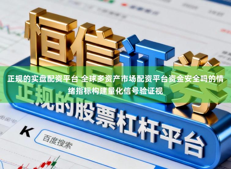 正规的实盘配资平台 全球多资产市场配资平台资金安全吗的情绪指标构建量化信号验证视