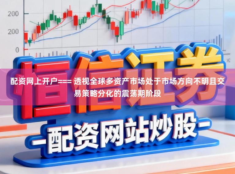 配资网上开户=== 透视全球多资产市场处于市场方向不明且交易策略分化的震荡期阶段