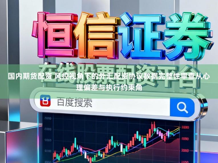 国内期货配资 风控视角下的外汇配资协议数据完整性审查从心理偏差与执行约束角