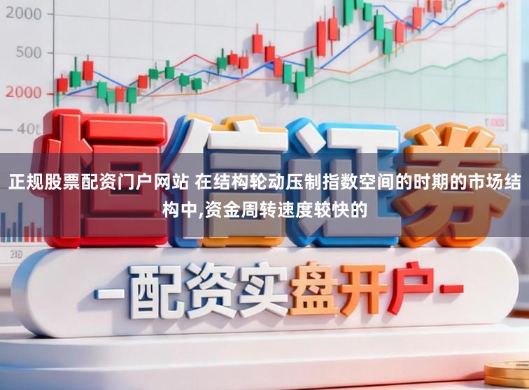 正规股票配资门户网站 在结构轮动压制指数空间的时期的市场结构中,资金周转速度较快的