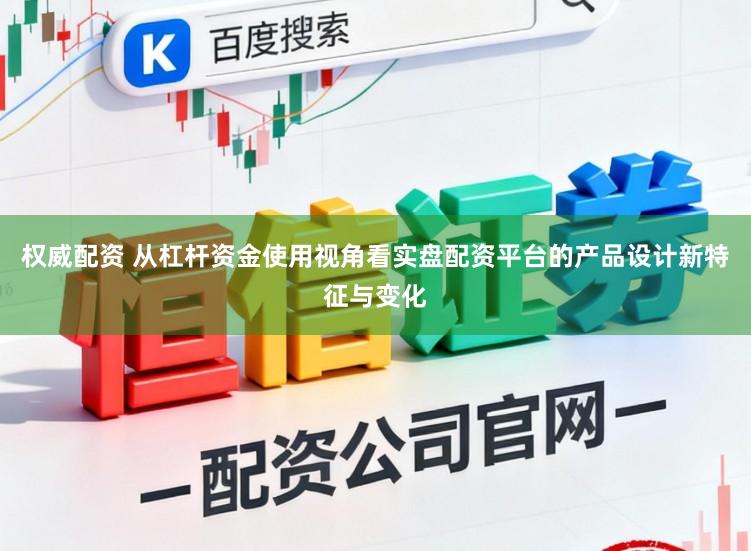 权威配资 从杠杆资金使用视角看实盘配资平台的产品设计新特征与变化