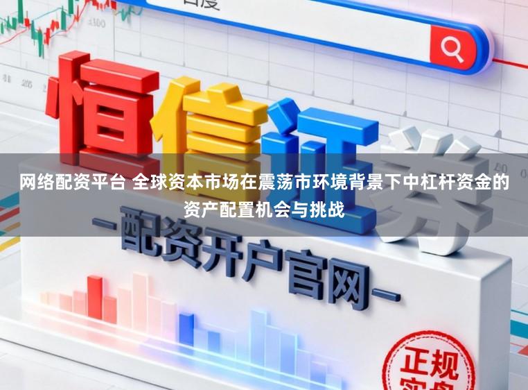 网络配资平台 全球资本市场在震荡市环境背景下中杠杆资金的资产配置机会与挑战