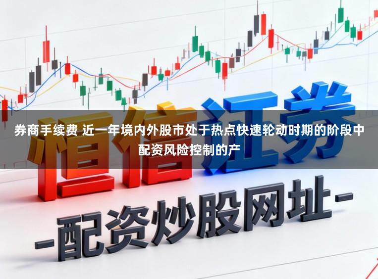 券商手续费 近一年境内外股市处于热点快速轮动时期的阶段中配资风险控制的产
