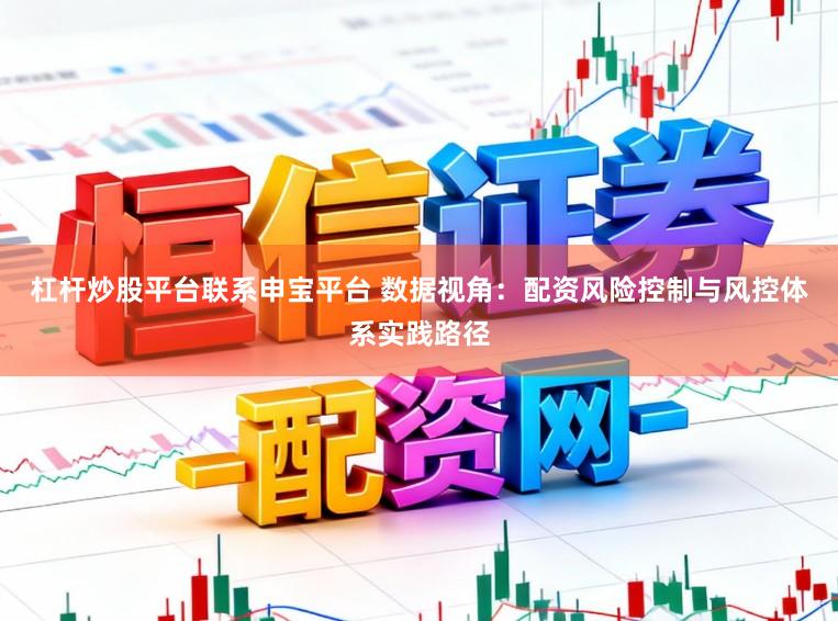 杠杆炒股平台联系申宝平台 数据视角：配资风险控制与风控体系实践路径