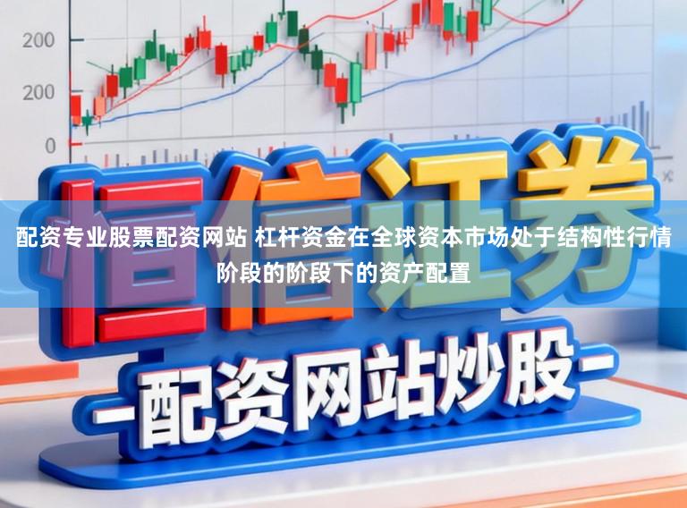 配资专业股票配资网站 杠杆资金在全球资本市场处于结构性行情阶段的阶段下的资产配置