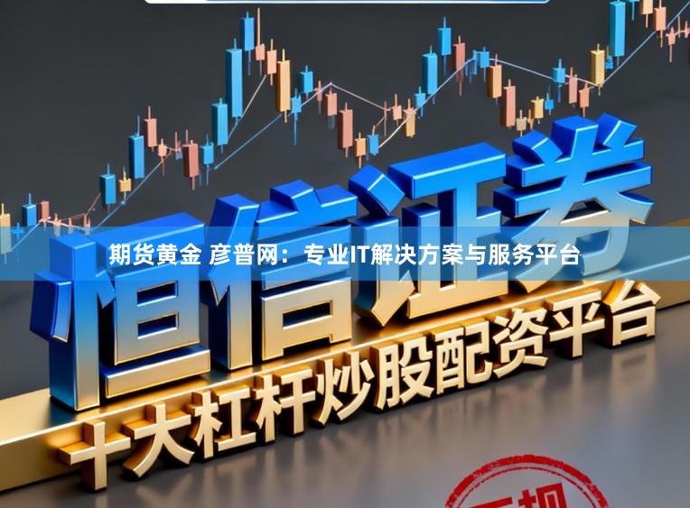 期货黄金 彦普网：专业IT解决方案与服务平台