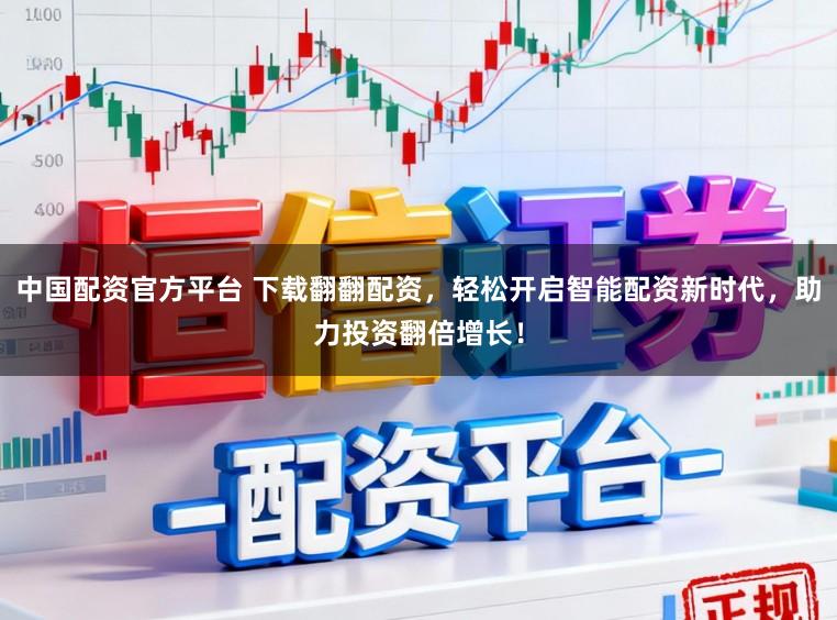 中国配资官方平台 下载翻翻配资，轻松开启智能配资新时代，助力投资翻倍增长！